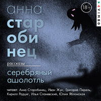 Анна Старобинец. «Серебряный Ашолотль. Сборник рассказов». Часть 6 - Анна Старобинец & Иван Жук & Григорий Перель & Кирилл Радциг & Илья Сланевский & Юлия Яблонская