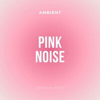 Ambient Pink Noise, Pt.9 - Sensitive ASMR