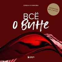 Елена Горбачева (Куликова). «Всё о вине. Сборник из 2 книг». Часть 6 - Ирина Ефросинина & Татьяна Волкова