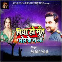 Piya Ho Muh Mod Ke Na Ja - Gunjan Singh