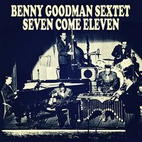 Seven Come Eleven - Benny Goodman Sextet