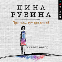 Дина Рубина. «При чем тут девочка?». Часть 12 - Дина Рубина