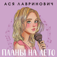 Ася Лавринович. «Планы на лето». Часть 4 - Наталья Быковская