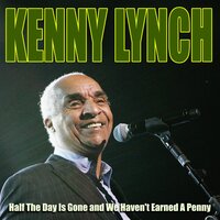 Half The Day Is Gone and We Haven't Earned A Penny - Kenny Lynch