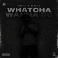 Whatcha Wanna Do - Beaty Rate