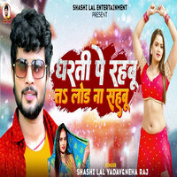 Dharti Pe Rahabu Ta Load Na Sahabu - Shashi Lal Yadav & Neha Raj