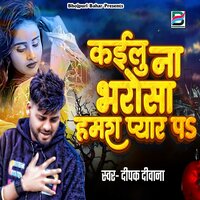 Kailu Na Bharosa Hamra Pyar Pa - Deepak deewana