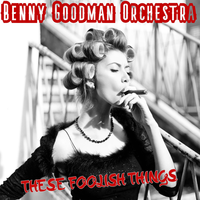 These Foolish Things - Benny Goodman & His Orchestra