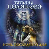 Татьяна Полякова. «Ночь последнего дня». Часть 15 - Ксения Малыгина