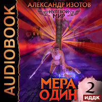 Александр Изотов. «Нулевой мир. Книга 2. Мера один». Часть 11 - Михаил Алексеев