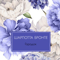 Шарлотта Бронте. «Городок». Часть 41 - Надежда Винокурова