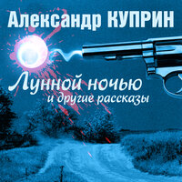 Александр Куприн. «Лунной ночью и другие рассказы». Часть 27 - Максим Пинскер & Александр Котов & Сергей Тонгур & Александр Клюквин