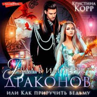 Кристина Корр. «Бал в империи драконов, или как приручить ведьму». Часть 24 - Екатерина Бабкова
