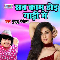 Sab Kaam Hoyi Gaadi Me - Guddu Rangeela