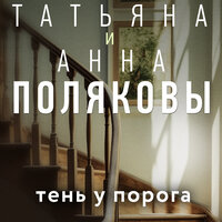 Татьяна и Анна Поляковы. «Тень у порога». Часть 7 - Юлия Бочанова