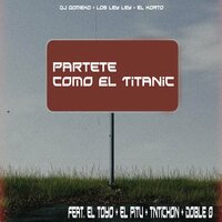 Partete como El Titanic - El Korto & Dj Gomeko & Los Ley Ley & El Pitu & El Toyo & TNTICHON