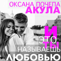И это ты называешь любовью - Оксана Почепа (Акула)