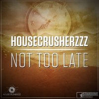Not Too Late - HouseCrusherzzz