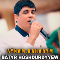 Aýnam, Baharym - Batyr Hoshdurdyyew