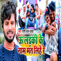 U Ladki Ke Nam Mat Lihe Re - Shashi Lal Yadav