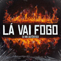 Lá Vai Fogo - Dj MK autentico
