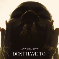 Don't Have To - Ayanda Jiya