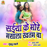 Saiya Ke More Masala Khatam Ba - Guddu Lahari