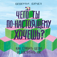 Беверли Бэтчел. «Чего ты по-настоящему хочешь? Как ставить цели и достигать их». Часть 5 - Татьяна Бур