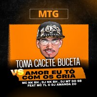 Toma Cacete Buceta Vs Amor Eu Tô Com os Cria - MC NK BH & DJ NK BH & MC 7L & DJ AMANDA ZO & DJ MT DO SB