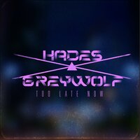 Too Late Now - Hades & Greywolf