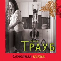 Маша Трауб. «Семейная кухня». Часть 4 - Алла Човжик