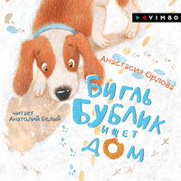 Анастасия Орлова. «Бигль Бублик ищет дом». Часть 1 - Анатолий Белый