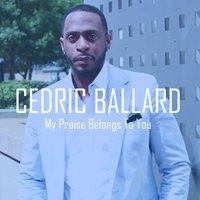 My Praise Belongs To You - Cedric Ballard