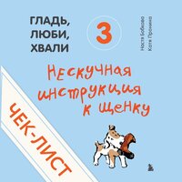 Анастасия Бобкова, Екатерина Пронина. «Чек-лист „Нескучная инструкция к щенку“ (от авторов „Гладь, люби, хвали 3“)». Часть 3 - Светлана Махохей