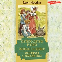 Эдит Несбит. «Пятеро детей и Оно. Феникс и ковёр. История с амулетом». Часть 35 - Любовь Поволоцкая