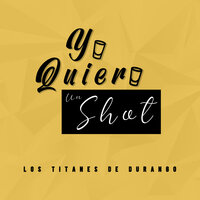 Yo Quiero Un Shot - Los Titanes De Durango
