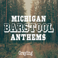 Grayling - Michigan Barstool Anthems