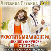 Артелина Грудина. «Укротить миллионера, или Быть умничкой - отстой!». Часть 52 - Людмила Чайковская