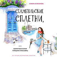 Эсмира Исмаилова. «Стамбульские сплетни, или Секретная кухня турецких красавиц». Часть 2 - Татьяна Манетина