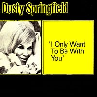 I Only Want to Be With You - Dusty Springfield