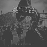 What'cha Gonna Do - Ronnie Hawkins