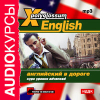 Аудиокурс. «X-Polyglossum English. Английский в дороге. Курс уровня Advanced». Часть 4 - профессиональные дикторы