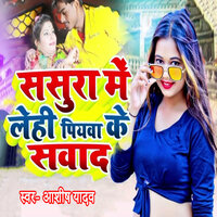 Sasura Me Lehi Piyawa Ke Sawad - Ashish Yadav
