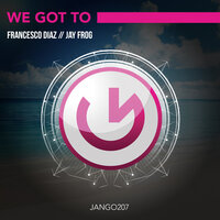 We Got To - Francesco Diaz & Jay Frog