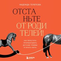 Надежда Телепова. «Отстаньте от родителей! Как перестать прорабатывать детские травмы и начать жить». Часть 7 - Ольга Богданова