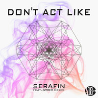Don't Act Like - DJ Serafin & Amber Skyes & DJ Serafin feat. Amber Skyes