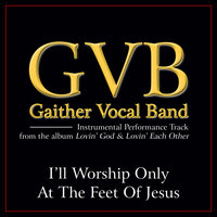 I'll Worship Only At The Feet Of Jesus - Gaither Vocal Band