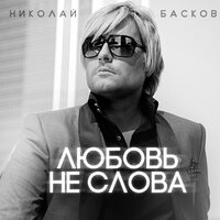 Любовь – не слова - Николай Басков