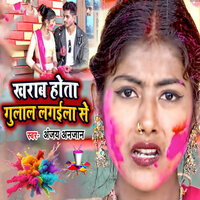 Kharab Hota Gulal Lagaila Se - Anjay Anjan