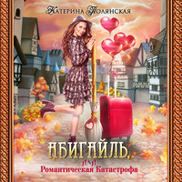 Екатерина Полянская. «Абигайль, или Романтическая катастрофа». Часть 12 - Наталья Белозёрова